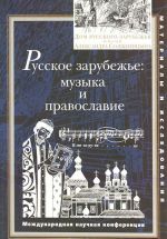 Russkoe zarubezhe. Muzyka i pravoslavie. Mezhdunarodnaja nauchnaja konferentsija