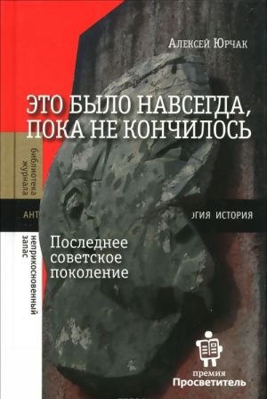 Это было навсегда, пока не кончилось. Последнее советское поколение