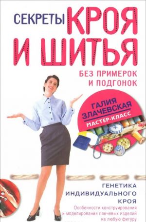 Sekrety kroja i shitja bez primerok i podgonok. Osobennosti konstruirovanija i modelirovanija plechevykh izdelij na ljubuju figuru
