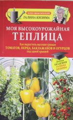 Моя высокоурожайная теплица. Как вырастить высокие урожаи томатов, перца, баклажанов и огурцов под одной крышей