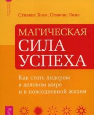 Магическая сила успеха. Как стать лидером в деловом мире и в повседневной жизни