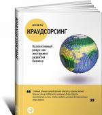 Краудсорсинг. Коллективный разум как инструмент развития бизнеса