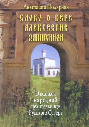 Слово о Вере Алексеевне Зашихиной - великой народной целительнице Русского Севера