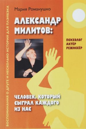 Aleksandr Militov. Chelovek, kotoryj sygral kazhdogo iz nas. Psikholog, akter, rezhisser. Vospominanija o druge i neskolko istorij dlja plejbeka