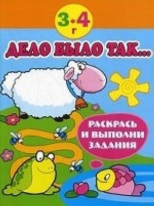 Delo bylo tak... Raskras i vypolni zadanie. 3-4 goda