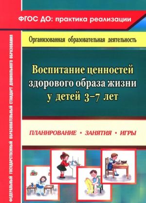 Воспитание ценностей здорового образа жизни у детей 3-7 лет. Планирование, занятия, игры