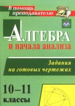 Algebra i nachala analiza. 10-11 klassy. Zadanija na gotovykh chertezhakh