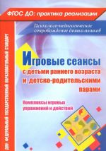 Игровые сеансы с детьми раннего возраста и детско-родительскими парами. Комплексы игровых упражнений и действий