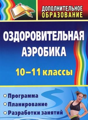 Ozdorovitelnaja aerobika. 10-11 klassy. Programma, planirovanie, razrabotki zanjatij