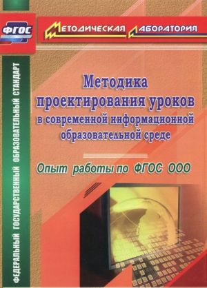 Metodika proektirovanija urokov v sovremennoj informatsionnoj obrazovatelnoj srede. Opyt raboty po FGOS OOO