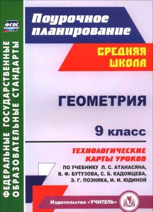 Геометрия. 9 класс. Технологические карты уроков по учебнику Л. С. Атанасяна, В. Ф. Бутузова, С. Б. Кадомцева, Э. Г. Позняка, И. И. Юдиной