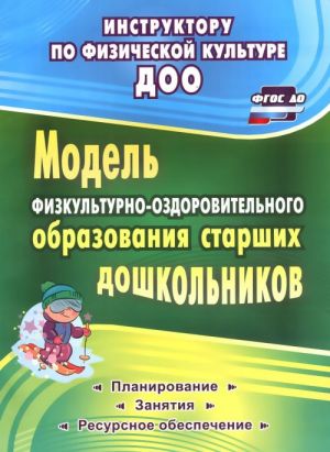 Model fizkulturno-ozdorovitelnogo obrazovanija starshikh doshkolnikov. Planirovanie, zanjatija, resursnoe obespechenie