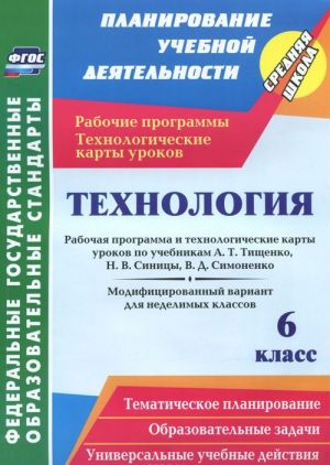 Tekhnologija. 6 klass. Rabochaja programma i tekhnologicheskie karty urokov po uchebnikam A. T. Tischenko, N. V. Sinitsy, V. D. Simonenko. Modifitsirovannyj variant dlja nedelimykh klassov