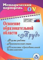 Освоение образовательной области "Труд". Формы работы, практический опыт, конспекты образовательной деятельности