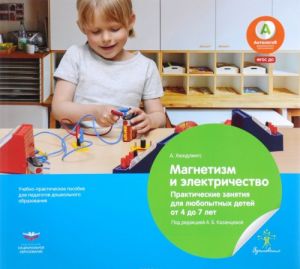 Magnetizm i elektrichestvo. Prakticheskie zanjatija dlja ljubopytnykh detej ot 4 do 7 let. Uchebno-prakticheskoe posobie dlja pedagogov doshkolnogo obrazovanija