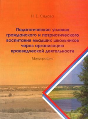 Pedagogicheskie uslovija grazhdanskogo i patrioticheskogo vospitanija mladshikh shkolnikov cherez organizatsiju kraevedcheskoj dejatelnosti