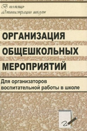 Organizatsija obscheshkolnykh meroprijatij. Stsenarii tematicheskikh i tvorcheskikh prazdnikov, viktorin, intellektualnykh igr i igr-puteshestvij, festivalej, konkursov i turnirov