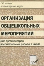 Organizatsija obscheshkolnykh meroprijatij. Stsenarii tematicheskikh i tvorcheskikh prazdnikov, viktorin, intellektualnykh igr i igr-puteshestvij, festivalej, konkursov i turnirov