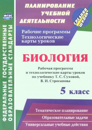 Biologija. 5 klass. Rabochaja programma i tekhnologicheskie karty urokov po uchebniku T. S. Sukhovoj, V. I. Stroganova