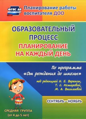 Obrazovatelnyj protsess. Planirovanie na kazhdyj den po programme "Ot rozhdenija do shkoly". Sentjabr-nojabr. Srednjaja gruppa (ot 4 do 5 let)