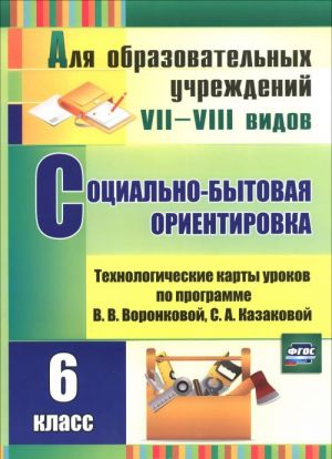 Sotsialno-bytovaja orientirovka. 6 klass. Tekhnologicheskie karty urokov po programme V. V. Voronkovoj, S. A. Kazakovoj