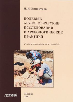 Полевые археологические исследования и археологические практики. Учебно-методическое пособие