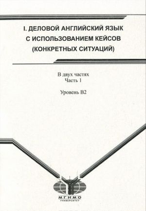 Delovoj anglijskij jazyk s ispolzovaniem kejsov (konkretnykh situatsij). V 2 chastjakh. Chast 1. Uroven B2