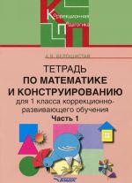 Tetrad po matematike i konstruirovaniju dlja 1 klassa korrektsionno-razvivajuschego obuchenija. V 4 chastjakh. Chast 1