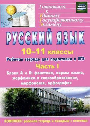 Russkij jazyk. 10-11 klassy. Rabochaja tetrad dlja podgotovki k EGE. Chast 1. Bloki A i V. Fonetika, normy jazyka, morfemika i slovoobrazovanie, morfologija, orfografija (+ prilozhenie)