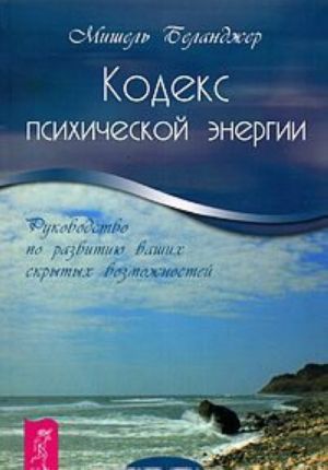 Kodeks psikhicheskoj energii. Rukovodstvo po razvitiju vashikh skrytykh vozmozhnostej
