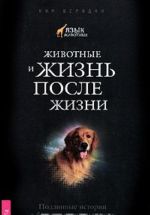 Животные и жизнь после жизни. Подлинные истории о братьях наших меньших