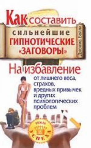 Kak sostavit silnejshie gipnoticheskie "zagovory". Na izbavlenie ot lishnego vesa, strakhov, vrednykh privychek i drugikh psikhologicheskikh problem