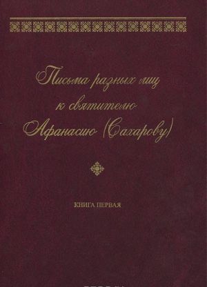 Pisma raznykh lits k svjatitelju Afanasiju (Sakharovu). V 2 knigakh. Kniga 1