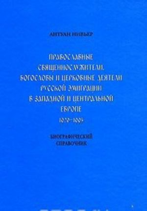 Pravoslavnye svjaschennosluzhiteli, bogoslovy i tserkovnye dejateli russkoj emigratsii v Zapadnoj i Tsentralnoj Evrope. 1920-1995