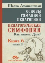 Osnovy gumannoj pedagogiki. V 20 knigakh. Kniga 6. Pedagogicheskaja simfonija. Chast 2. Kak zhivete, Deti?