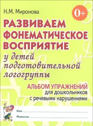 Развиваем фонематическое восприятие у детей подготовительной логогруппы. Альбом упражнений для дошкольников с речевыми нарушениями