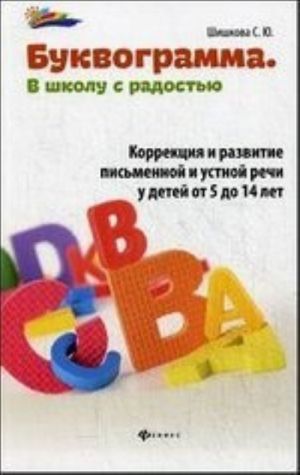 Bukvogramma. V shkolu s radostju. Korrektsija i razvitie pismennoj i ustnoj rechi u detej ot 5 do 14 let