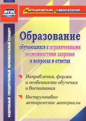 Obrazovanie obuchajuschikhsja s ogranichennymi vozmozhnostjami zdorovja v voprosakh i otvetakh. Napravlenija, formy i osobennosti obuchenija i vospitanija. Instruktivno-metodicheskie materialy