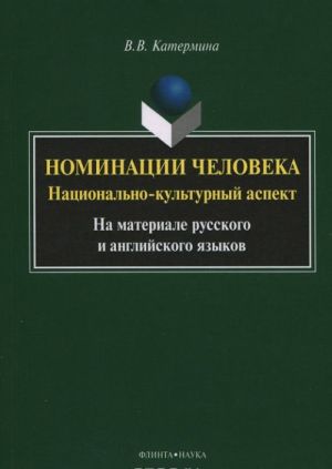 Nominatsii cheloveka. Natsionalno-kulturnyj aspekt. Na materiale russkogo i anglijskogo jazykov