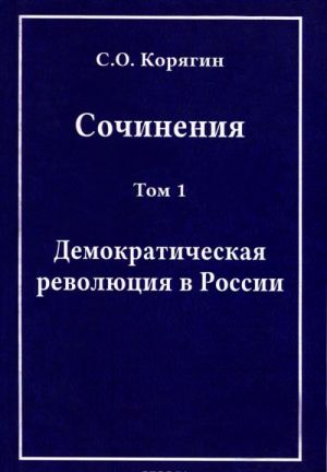 С. О. Корягин. Сочинения в 3 томах. Том 1. Демократическая революция в России