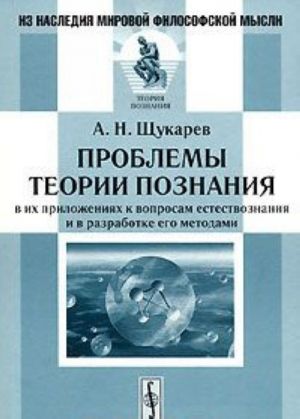 Problemy teorii poznanija v ikh prilozhenijakh k voprosam estestvoznanija i v razrabotke ego metodami