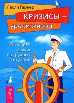 Кризисы - уроки жизни. Как найти выход из трудных ситуаций