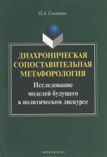 Diakhronicheskaja sopostavitelnaja metaforologija. Issledovanie modelej buduschego v politicheskom diskurse