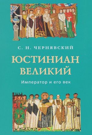 Юстиниан Великий. Император и его век