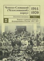 Чешско-Словацкий (Чехословацкий) корпус. 1914-1920. Документы и материалы. Том 1. Чешско-словацкие военные формирования в России. 1914-1917 гг.