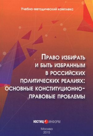 Pravo izbirat i byt izbrannym v rossijskikh politicheskikh realijakh. Osnovnye konstitutsionno-pravovye problemy