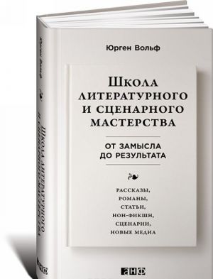 Shkola literaturnogo i stsenarnogo masterstva. Ot zamysla do rezultata. Rasskazy, romany, stati, non-fikshn, stsenarii, novye media