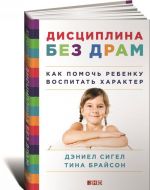 Дисциплина без драм. Как помочь ребенку воспитать характер