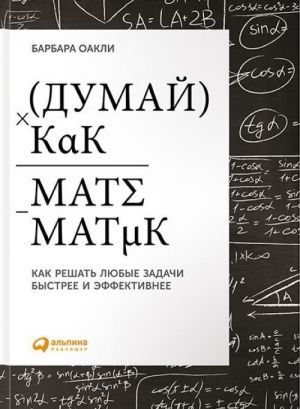 Dumaj kak matematik. Kak reshat ljubye zadachi bystree i effektivnee