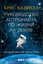 Руководство астронавта по жизни на Земле. Чему научили меня 4000 часов на орбите